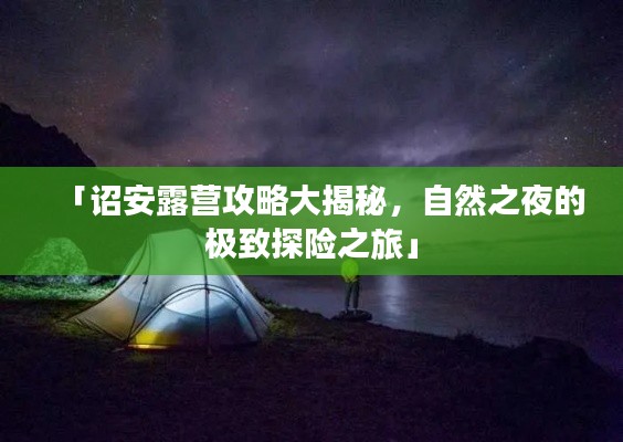 「诏安露营攻略大揭秘，自然之夜的极致探险之旅」