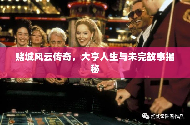 赌城风云传奇，大亨人生与未完故事揭秘
