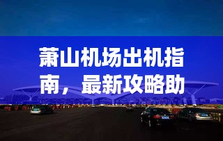 萧山机场出机指南，最新攻略助你轻松出行