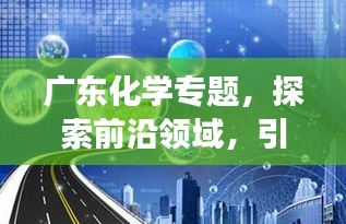 广东化学专题，探索前沿领域，引领创新发展