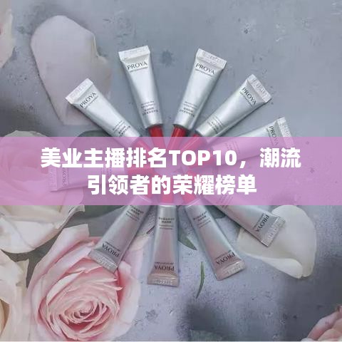 美业主播排名TOP10，潮流引领者的荣耀榜单
