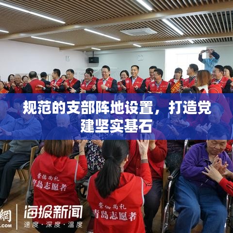 规范的支部阵地设置，打造党建坚实基石