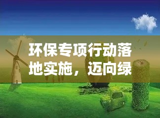 环保专项行动落地实施，迈向绿色未来坚实步伐