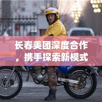 长春美团深度合作，携手探索新模式独家协议揭秘