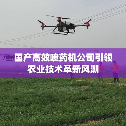 国产高效喷药机公司引领农业技术革新风潮
