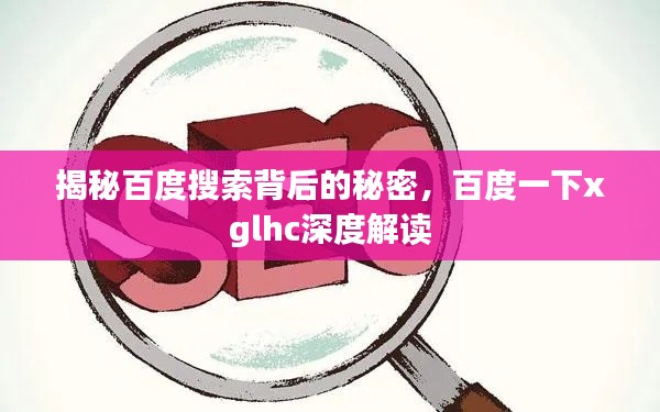 揭秘百度搜索背后的秘密，百度一下xglhc深度解读