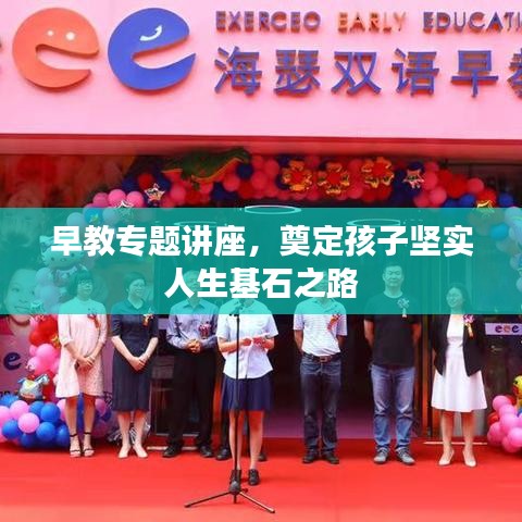 早教专题讲座，奠定孩子坚实人生基石之路