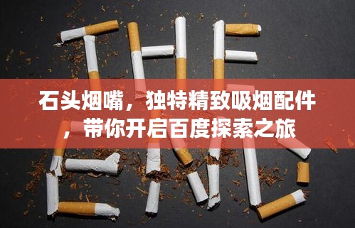 石头烟嘴，独特精致吸烟配件，带你开启百度探索之旅