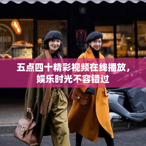 五点四十精彩视频在线播放，娱乐时光不容错过