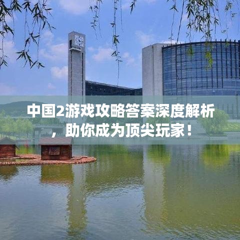 中国2游戏攻略答案深度解析，助你成为顶尖玩家！
