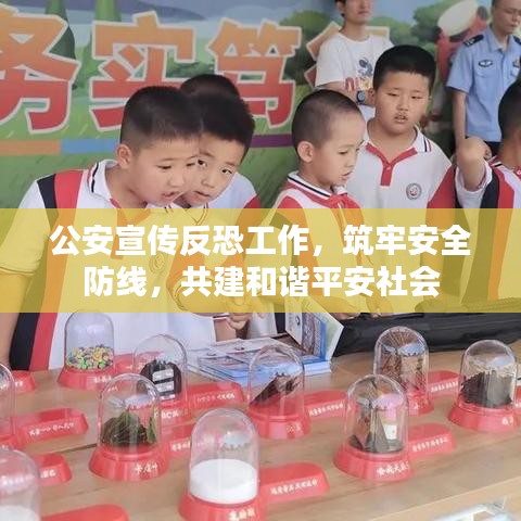 公安宣传反恐工作，筑牢安全防线，共建和谐平安社会