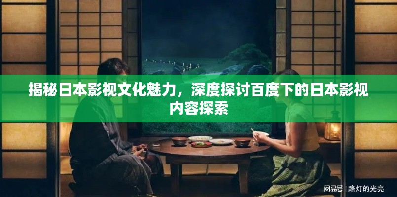 揭秘日本影视文化魅力，深度探讨百度下的日本影视内容探索
