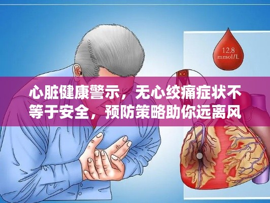 心脏健康警示，无心绞痛症状不等于安全，预防策略助你远离风险