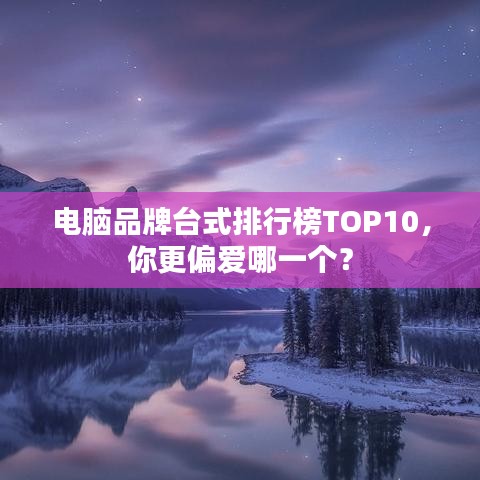 电脑品牌台式排行榜TOP10，你更偏爱哪一个？