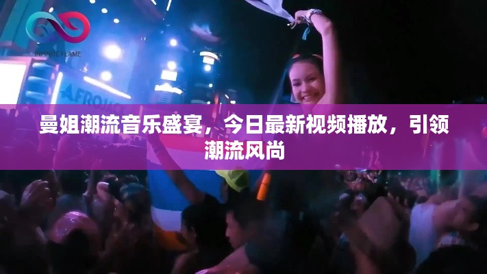 曼姐潮流音乐盛宴，今日最新视频播放，引领潮流风尚