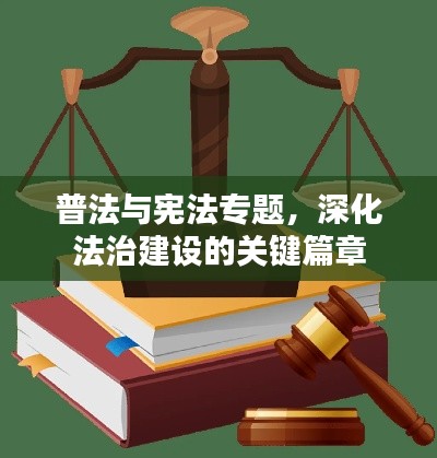 普法与宪法专题，深化法治建设的关键篇章