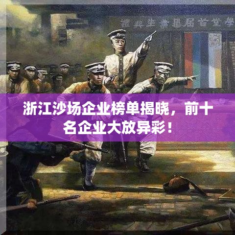 浙江沙场企业榜单揭晓，前十名企业大放异彩！