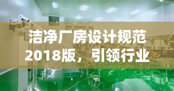 洁净厂房设计规范2018版，引领行业新标准，打造洁净环境典范