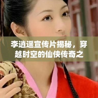 李逍遥宣传片揭秘，穿越时空的仙侠传奇之旅