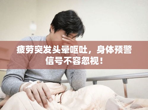 疲劳突发头晕呕吐，身体预警信号不容忽视！