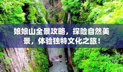 娘娘山全景攻略，探险自然美景，体验独特文化之旅！