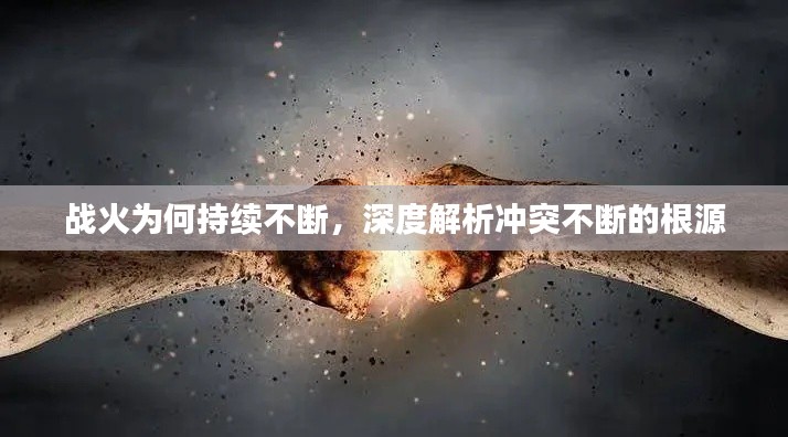 战火为何持续不断，深度解析冲突不断的根源
