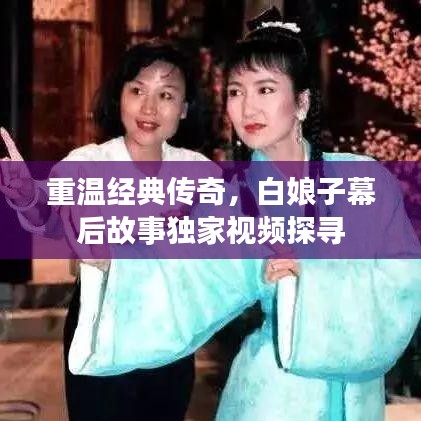 重温经典传奇，白娘子幕后故事独家视频探寻