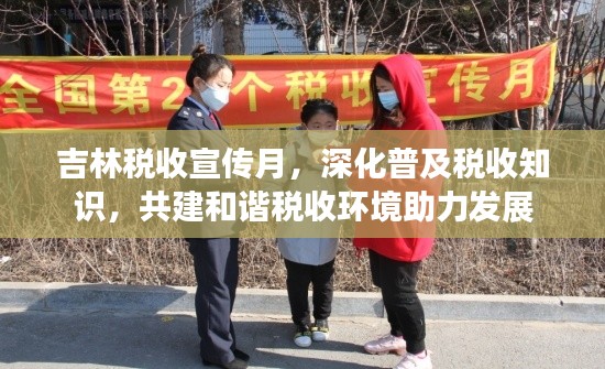 吉林税收宣传月，深化普及税收知识，共建和谐税收环境助力发展