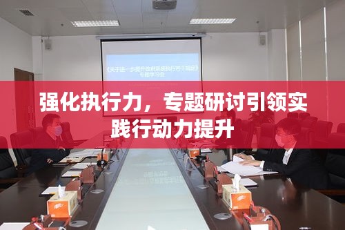 强化执行力，专题研讨引领实践行动力提升