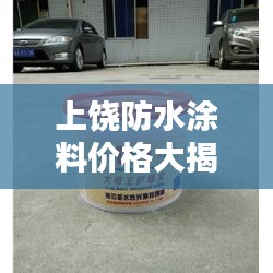 上饶防水涂料价格大揭秘，最新售价查询