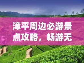 漳平周边必游景点攻略，畅游无限风光！
