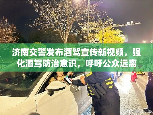 济南交警发布酒驾宣传新视频，强化酒驾防治意识，呼吁公众远离酒驾危害