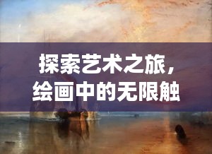 探索艺术之旅，绘画中的无限触动之旅