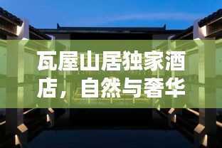 瓦屋山居独家酒店，自然与奢华的完美融合体验