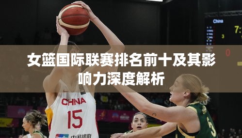 女篮国际联赛排名前十及其影响力深度解析