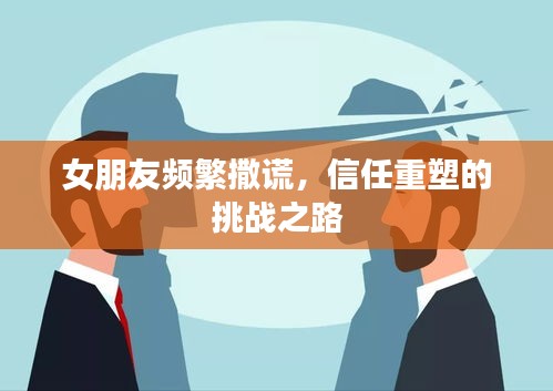 女朋友频繁撒谎，信任重塑的挑战之路