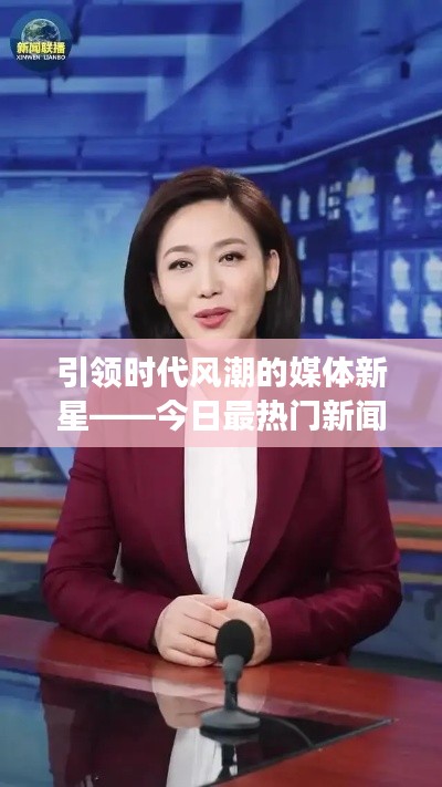 引领时代风潮的媒体新星——今日最热门新闻女主播亮相！