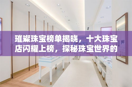 璀璨珠宝榜单揭晓，十大珠宝店闪耀上榜，探秘珠宝世界的闪耀魅力