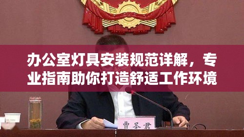 办公室灯具安装规范详解，专业指南助你打造舒适工作环境