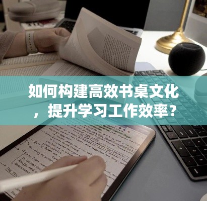 如何构建高效书桌文化，提升学习工作效率？