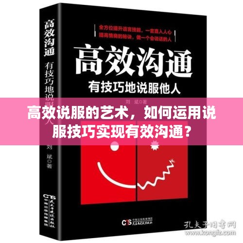 高效说服的艺术，如何运用说服技巧实现有效沟通？