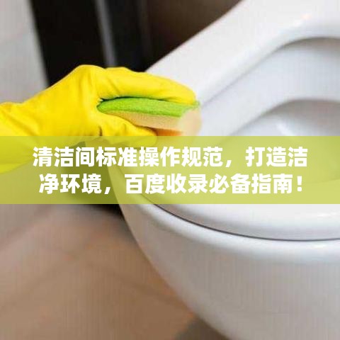 清洁间标准操作规范，打造洁净环境，百度收录必备指南！