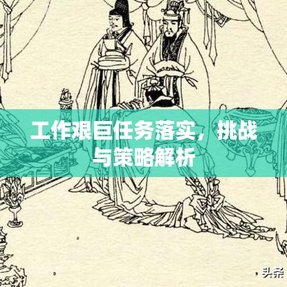 工作艰巨任务落实，挑战与策略解析