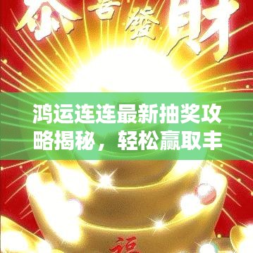 鸿运连连最新抽奖攻略揭秘，轻松赢取丰厚奖励秘籍！