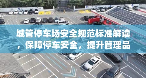 城管停车场安全规范标准解读，保障停车安全，提升管理品质