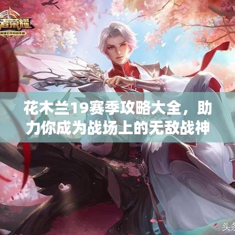 花木兰19赛季攻略大全，助力你成为战场上的无敌战神！