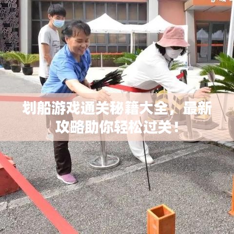 划船游戏通关秘籍大全，最新攻略助你轻松过关！