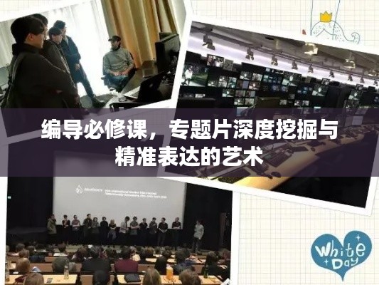 编导必修课，专题片深度挖掘与精准表达的艺术