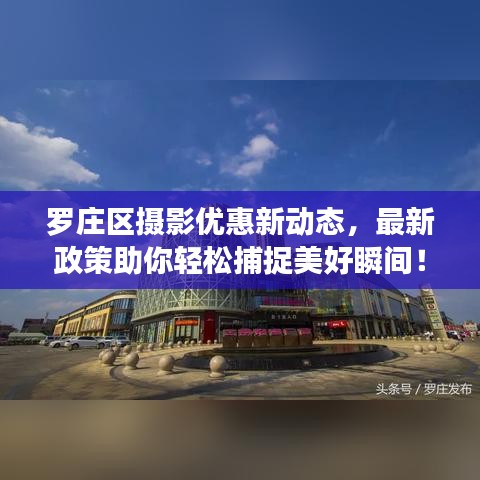 罗庄区摄影优惠新动态，最新政策助你轻松捕捉美好瞬间！