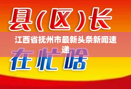 江西省抚州市最新头条新闻速递